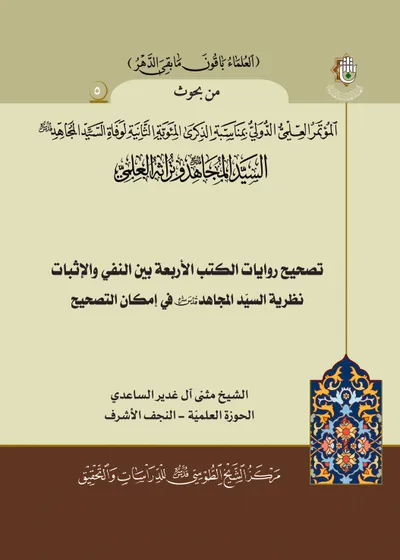 العدد (5) : تصحيح روايات الكتب الأربعة بين النفي والإثبات نظرية السيد المجاهد في إمكان التصحيح