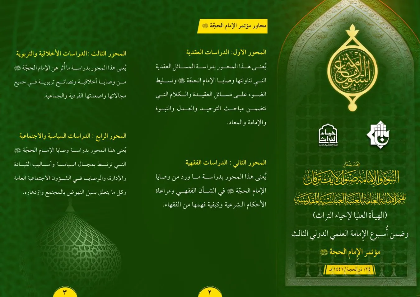 تدعو الأمانة العامة للعتبة العبّاسية المقدّسة/الهيأة العليا لإحياء التراث السادة الباحثين والمهتمين من داخل العراق وخارجه للمشاركة في مؤتمر الإمام الحجّة (عجّل الله فرجه الشريف) الذي سيعقد بتاريخ (24 ذي الحجة 1446هـ) ضمن أُسبوع الإمامة العلمي الدولي الثالث، الذي يحمل شعار: (النبوة والإمامة صنوان لا يفترقان) وبعنوان: ( وصايا الأئمة (ع) رشد وتقوى)